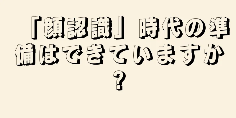 「顔認識」時代の準備はできていますか?