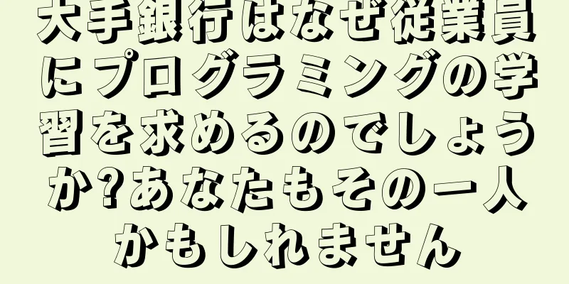 大手銀行はなぜ従業員にプログラミングの学習を求めるのでしょうか?あなたもその一人かもしれません