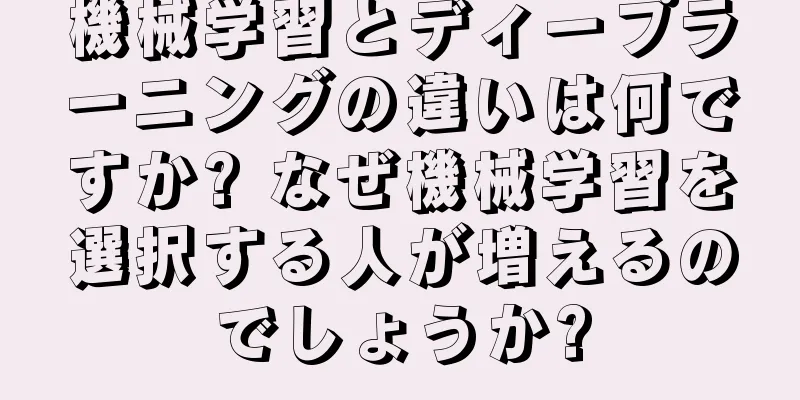 機械学習とディープラーニングの違いは何ですか? なぜ機械学習を選択する人が増えるのでしょうか?