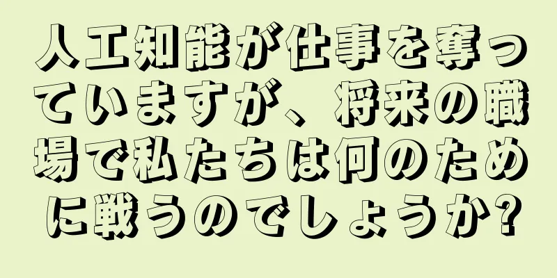 人工知能が仕事を奪っていますが、将来の職場で私たちは何のために戦うのでしょうか?