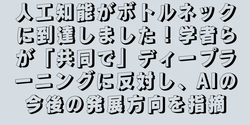 人工知能がボトルネックに到達しました！学者らが「共同で」ディープラーニングに反対し、AIの今後の発展方向を指摘