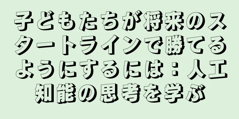 子どもたちが将来のスタートラインで勝てるようにするには：人工知能の思考を学ぶ