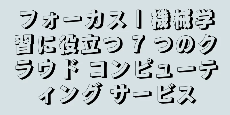 フォーカス | 機械学習に役立つ 7 つのクラウド コンピューティング サービス