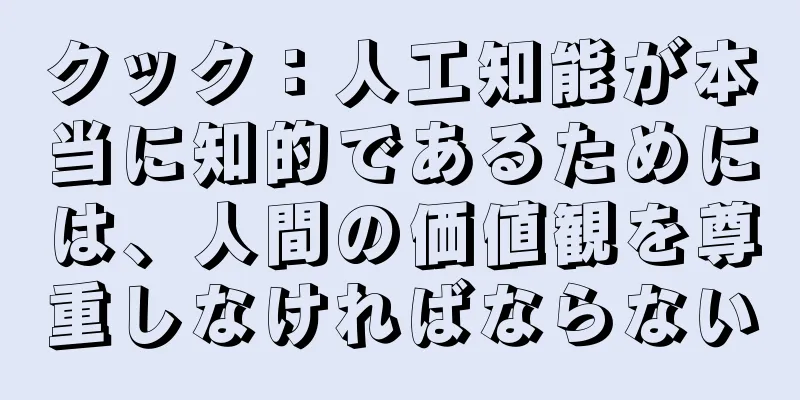 クック：人工知能が本当に知的であるためには、人間の価値観を尊重しなければならない