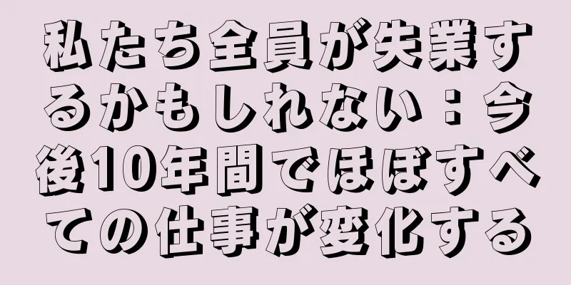 私たち全員が失業するかもしれない：今後10年間でほぼすべての仕事が変化する