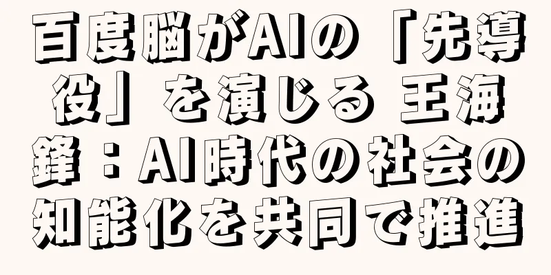 百度脳がAIの「先導役」を演じる 王海鋒：AI時代の社会の知能化を共同で推進