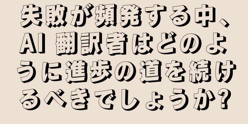 失敗が頻発する中、AI 翻訳者はどのように進歩の道を続けるべきでしょうか?