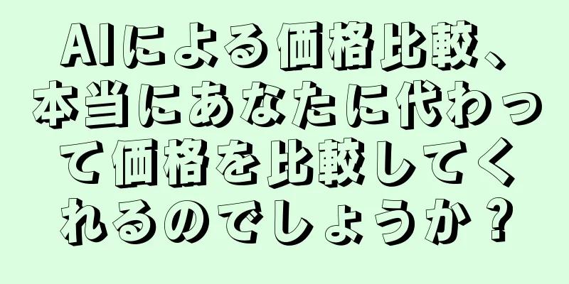 AIによる価格比較、本当にあなたに代わって価格を比較してくれるのでしょうか？