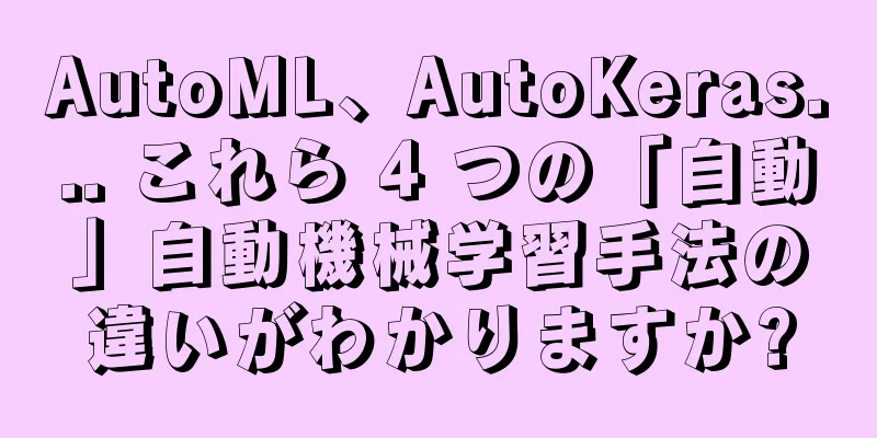 AutoML、AutoKeras... これら 4 つの「自動」自動機械学習手法の違いがわかりますか?