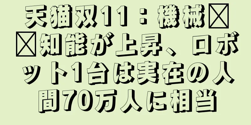 天猫双11：機械​​知能が上昇、ロボット1台は実在の人間70万人に相当