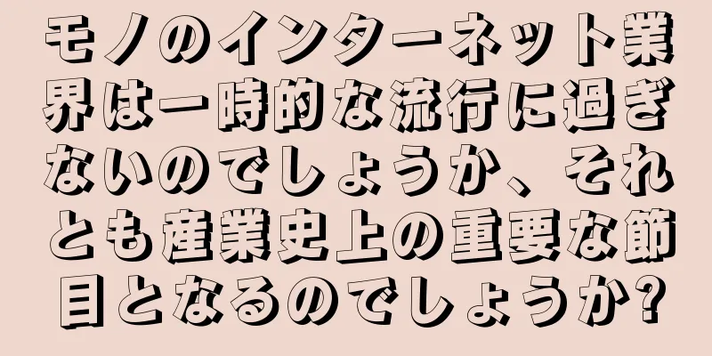 モノのインターネット業界は一時的な流行に過ぎないのでしょうか、それとも産業史上の重要な節目となるのでしょうか?
