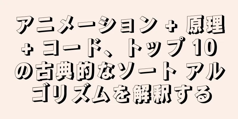 アニメーション + 原理 + コード、トップ 10 の古典的なソート アルゴリズムを解釈する