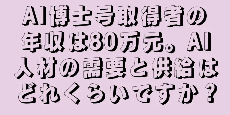 AI博士号取得者の年収は80万元。AI人材の需要と供給はどれくらいですか？