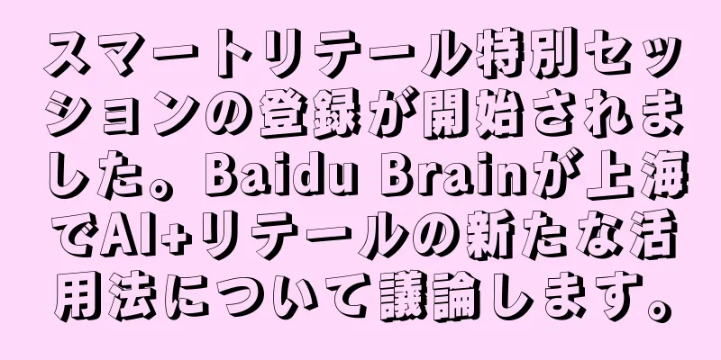 スマートリテール特別セッションの登録が開始されました。Baidu Brainが上海でAI+リテールの新たな活用法について議論します。