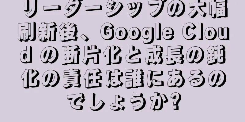 リーダーシップの大幅刷新後、Google Cloud の断片化と成長の鈍化の責任は誰にあるのでしょうか?