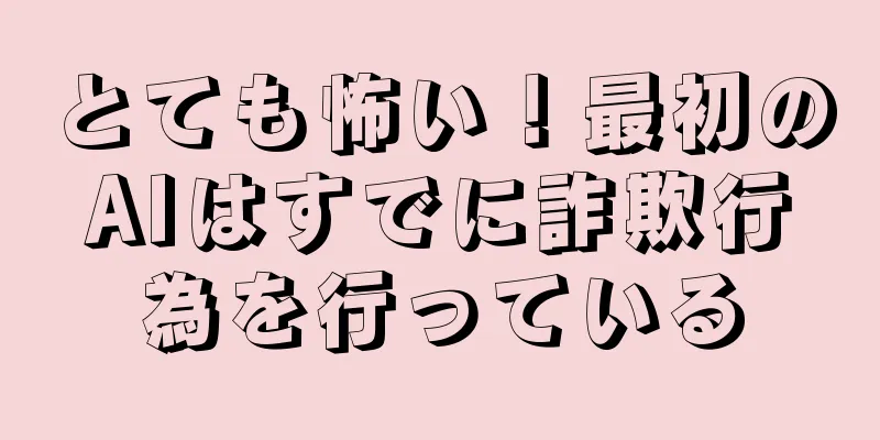 とても怖い！最初のAIはすでに詐欺行為を行っている