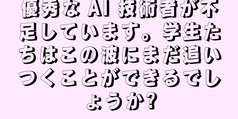優秀な AI 技術者が不足しています。学生たちはこの波にまだ追いつくことができるでしょうか?