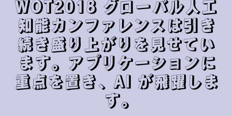 WOT2018 グローバル人工知能カンファレンスは引き続き盛り上がりを見せています。アプリケーションに重点を置き、AI が飛躍します。