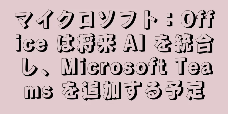 マイクロソフト：Office は将来 AI を統合し、Microsoft Teams を追加する予定