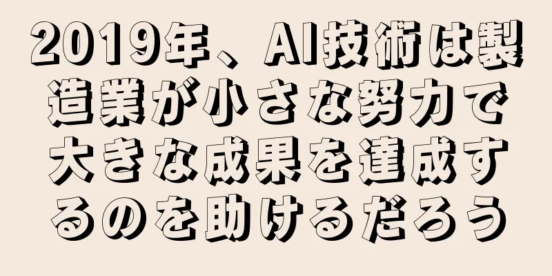 2019年、AI技術は製造業が小さな努力で大きな成果を達成するのを助けるだろう