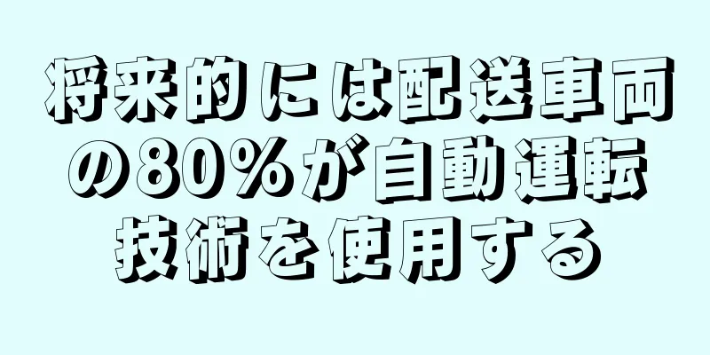 将来的には配送車両の80%が自動運転技術を使用する