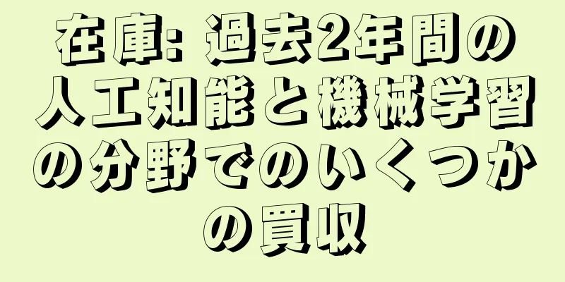 在庫: 過去2年間の人工知能と機械学習の分野でのいくつかの買収