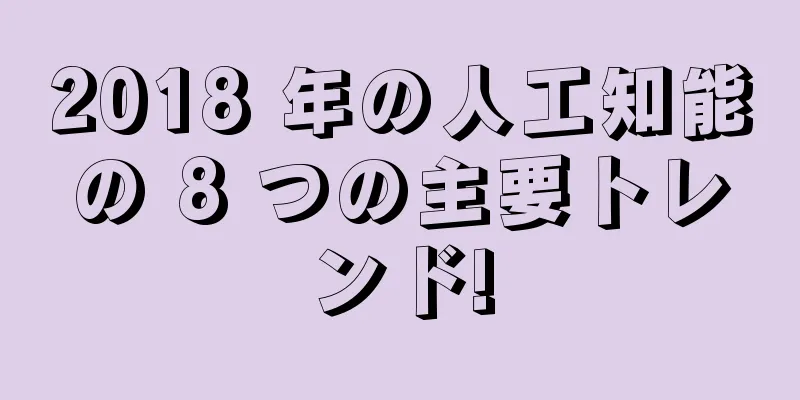 2018 年の人工知能の 8 つの主要トレンド!