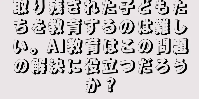 取り残された子どもたちを教育するのは難しい。AI教育はこの問題の解決に役立つだろうか？