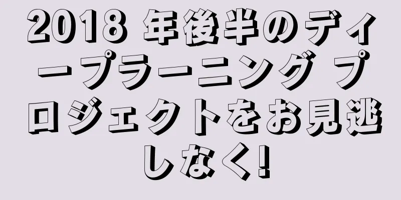 2018 年後半のディープラーニング プロジェクトをお見逃しなく!