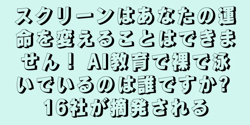 スクリーンはあなたの運命を変えることはできません！ AI教育で裸で泳いでいるのは誰ですか? 16社が摘発される