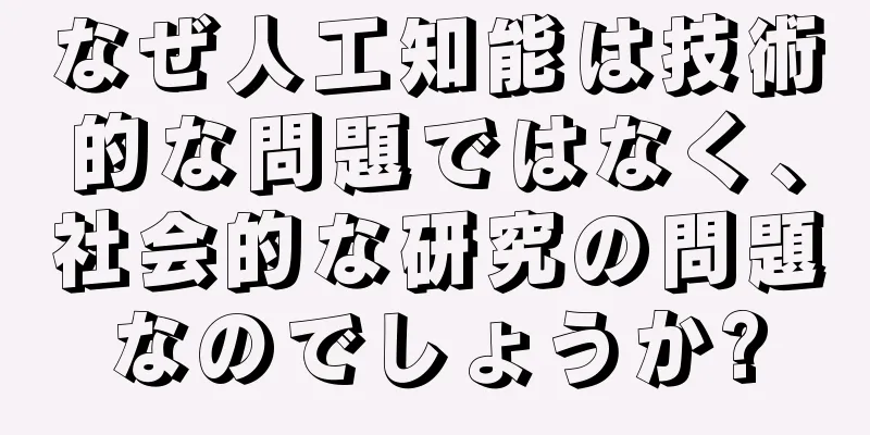 なぜ人工知能は技術的な問題ではなく、社会的な研究の問題なのでしょうか?