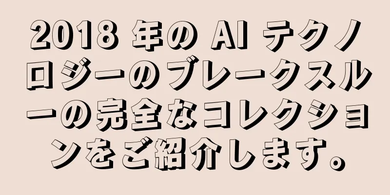 2018 年の AI テクノロジーのブレークスルーの完全なコレクションをご紹介します。