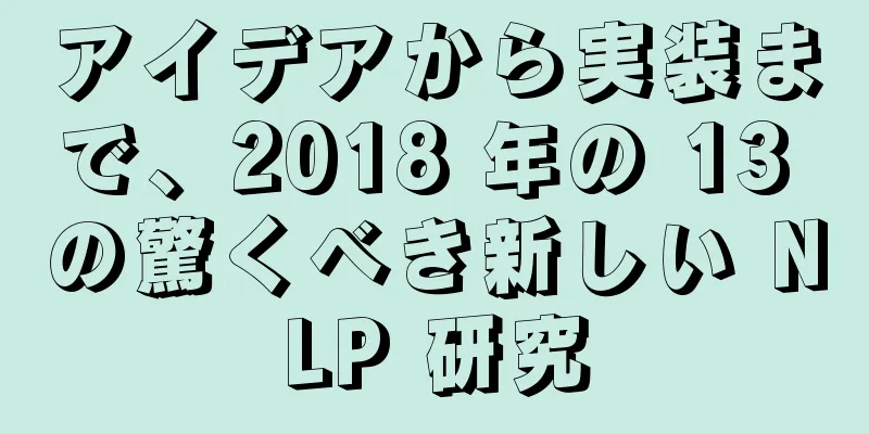 アイデアから実装まで、2018 年の 13 の驚くべき新しい NLP 研究