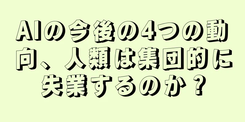 AIの今後の4つの動向、人類は集団的に失業するのか？