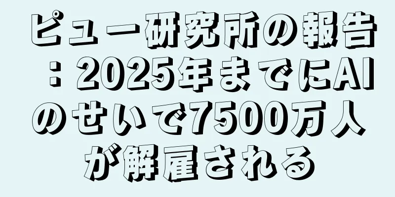 ピュー研究所の報告：2025年までにAIのせいで7500万人が解雇される
