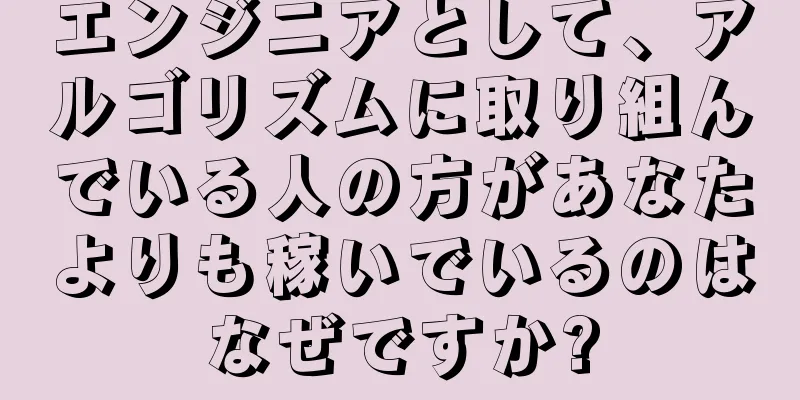 エンジニアとして、アルゴリズムに取り組んでいる人の方があなたよりも稼いでいるのはなぜですか?