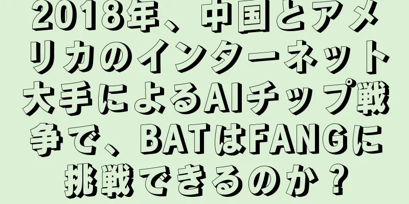 2018年、中国とアメリカのインターネット大手によるAIチップ戦争で、BATはFANGに挑戦できるのか？