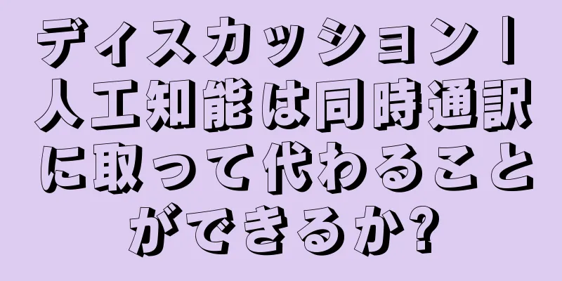 ディスカッション | 人工知能は同時通訳に取って代わることができるか?