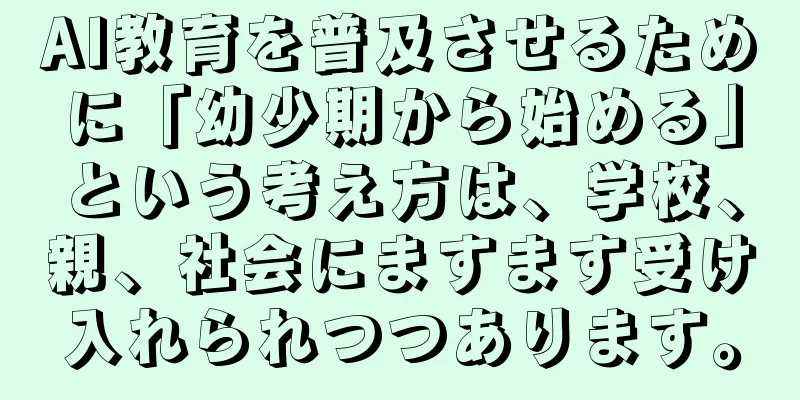 AI教育を普及させるために「幼少期から始める」という考え方は、学校、親、社会にますます受け入れられつつあります。
