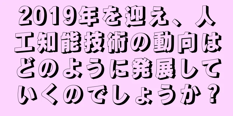 2019年を迎え、人工知能技術の動向はどのように発展していくのでしょうか？