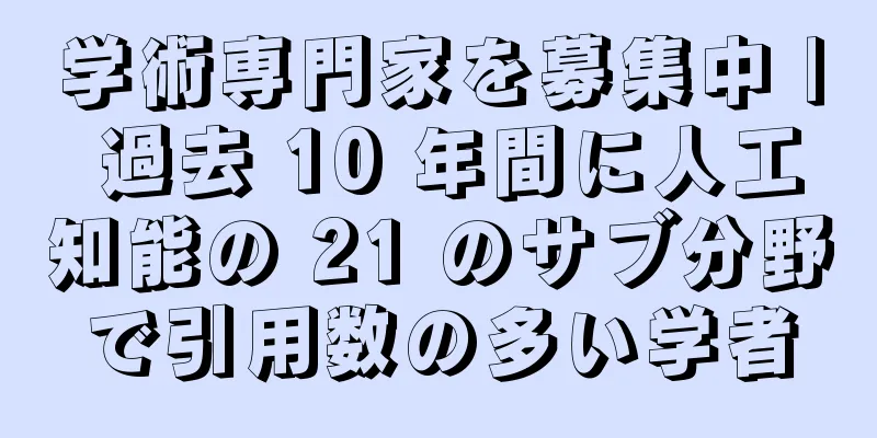 学術専門家を募集中 | 過去 10 年間に人工知能の 21 のサブ分野で引用数の多い学者