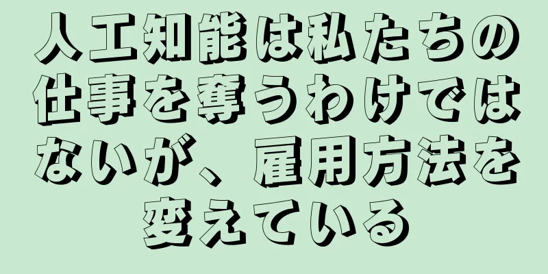 人工知能は私たちの仕事を奪うわけではないが、雇用方法を変えている