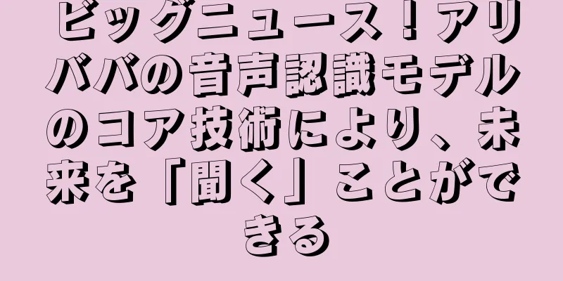 ビッグニュース！アリババの音声認識モデルのコア技術により、未来を「聞く」ことができる