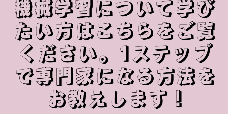 機械学習について学びたい方はこちらをご覧ください。1ステップで専門家になる方法をお教えします！