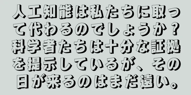 人工知能は私たちに取って代わるのでしょうか？科学者たちは十分な証拠を提示しているが、その日が来るのはまだ遠い。