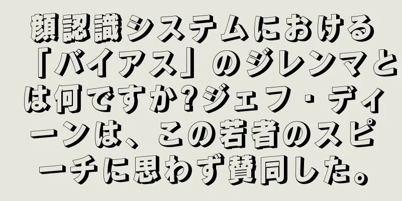 顔認識システムにおける「バイアス」のジレンマとは何ですか?ジェフ・ディーンは、この若者のスピーチに思わず賛同した。
