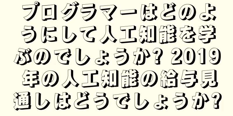 プログラマーはどのようにして人工知能を学ぶのでしょうか? 2019 年の人工知能の給与見通しはどうでしょうか?