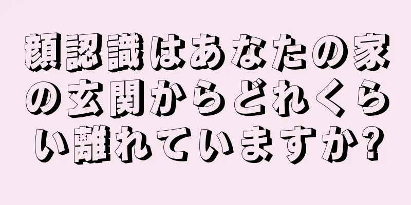 顔認識はあなたの家の玄関からどれくらい離れていますか?