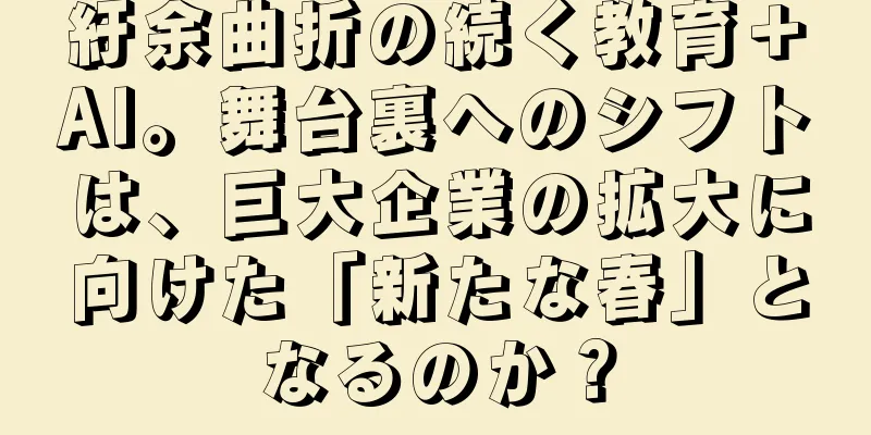 紆余曲折の続く教育＋AI。舞台裏へのシフトは、巨大企業の拡大に向けた「新たな春」となるのか？