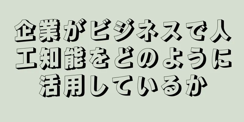 企業がビジネスで人工知能をどのように活用しているか